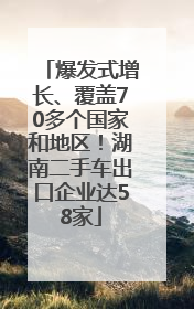 爆发式增长、覆盖70多个国家和地区！湖南二手车出口企业达58家