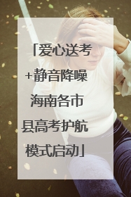 爱心送考+静音降噪 海南各市县高考护航模式启动