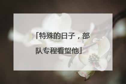 特殊的日子，部队专程看望他