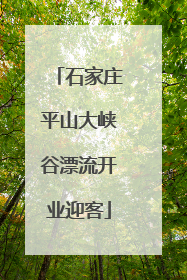 石家庄平山大峡谷漂流开业迎客
