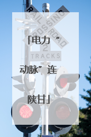 电力“动脉”连陕甘