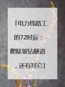 电力线路工的72时辰：爬陡坡钻隧道，还有其它