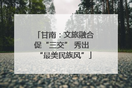 甘南：文旅融合促“三交” 秀出“最美民族风”