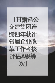 甘肃省公交建集团连续四年获评省属企业改革工作考核评估A级等次