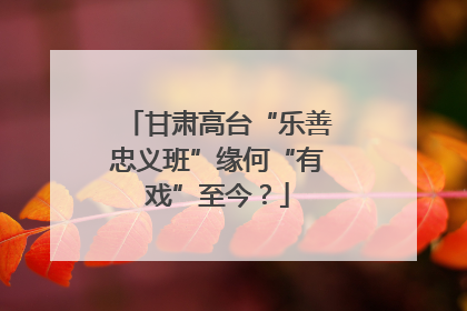 甘肃高台“乐善忠义班”缘何“有戏”至今？