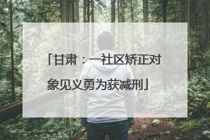 甘肃：一社区矫正对象见义勇为获减刑