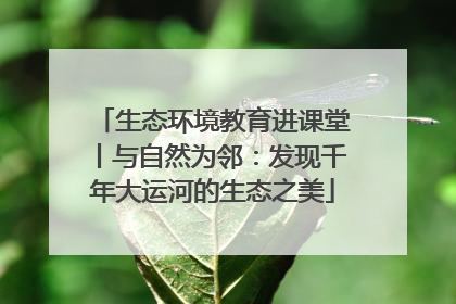 生态环境教育进课堂丨与自然为邻：发现千年大运河的生态之美