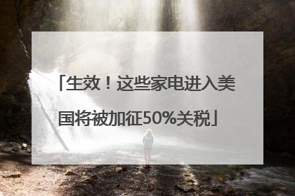 生效！这些家电进入美国将被加征50%关税