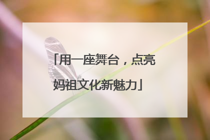 用一座舞台，点亮妈祖文化新魅力