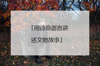 用诗意语言讲述文物故事