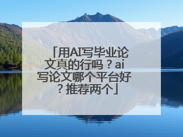 用AI写毕业论文真的行吗？ai写论文哪个平台好？推荐两个