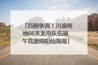 百舸争流！川渝两地66支龙舟队伍端午竞渡绵阳仙海湖