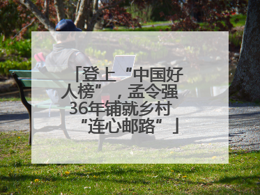 登上“中国好人榜”，孟令强36年铺就乡村“连心邮路”