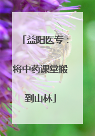 益阳医专：将中药课堂搬到山林