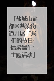 盐城市盐都区盐渎街道开展“我们的节日·情系端午”主题活动