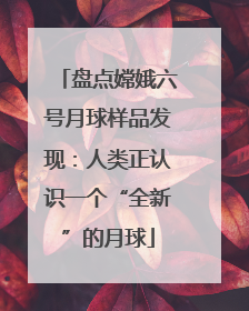 盘点嫦娥六号月球样品发现：人类正认识一个“全新”的月球