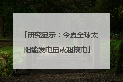研究显示：今夏全球太阳能发电量或超核电