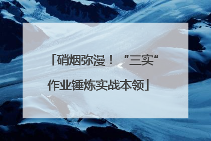 硝烟弥漫！“三实”作业锤炼实战本领
