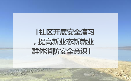 社区开展安全演习，提高新业态新就业群体消防安全意识