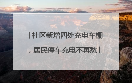 社区新增四处充电车棚，居民停车充电不再愁