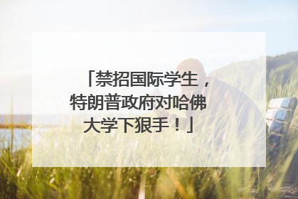 禁招国际学生，特朗普政府对哈佛大学下狠手！