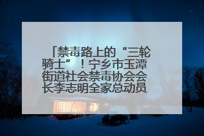 禁毒路上的“三轮骑士”！宁乡市玉潭街道社会禁毒协会会长李志明全家总动员，织密“防毒网”