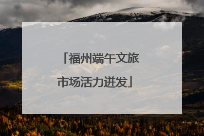 福州端午文旅市场活力迸发