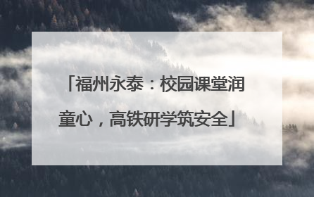 福州永泰：校园课堂润童心，高铁研学筑安全