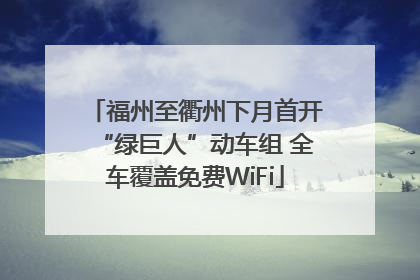 福州至衢州下月首开“绿巨人”动车组 全车覆盖免费WiFi