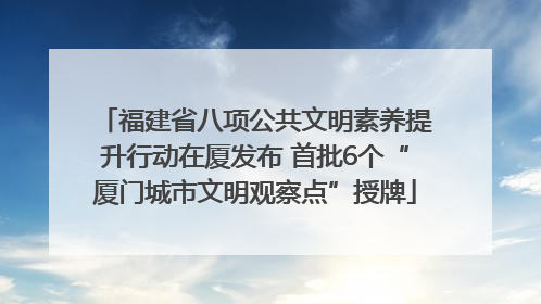 福建省八项公共文明素养提升行动在厦发布 首批6个“厦门城市文明观察点”授牌
