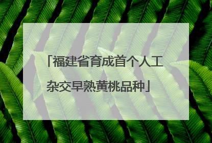 福建省育成首个人工杂交早熟黄桃品种