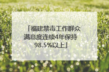 福建禁毒工作群众满意度连续4年保持98.5%以上