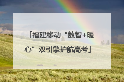 福建移动“数智+暖心”双引擎护航高考