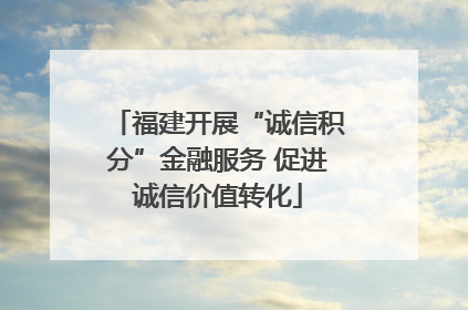 福建开展“诚信积分”金融服务 促进诚信价值转化