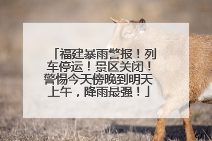 福建暴雨警报！列车停运！景区关闭！警惕今天傍晚到明天上午，降雨最强！