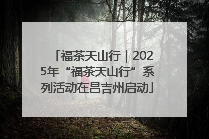 福茶天山行｜2025年“福茶天山行”系列活动在昌吉州启动