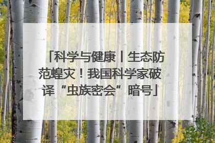 科学与健康丨生态防范蝗灾！我国科学家破译“虫族密会”暗号