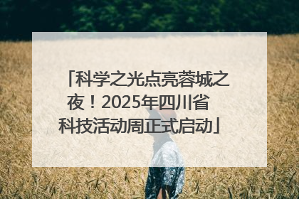科学之光点亮蓉城之夜！2025年四川省科技活动周正式启动