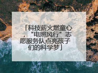 科技薪火燃童心，“电照风行”志愿服务队点亮孩子们的科学梦