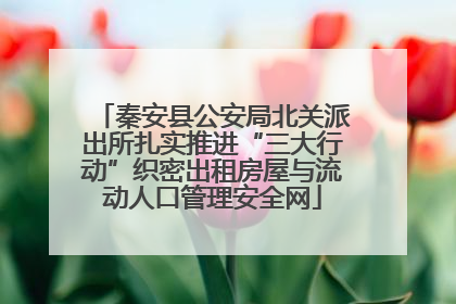 秦安县公安局北关派出所扎实推进“三大行动”织密出租房屋与流动人口管理安全网