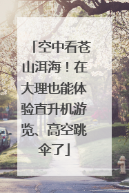 空中看苍山洱海！在大理也能体验直升机游览、高空跳伞了