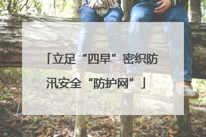 立足“四早”密织防汛安全“防护网”