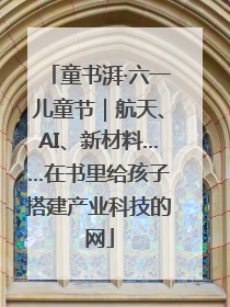 童书湃·六一儿童节｜航天、AI、新材料……在书里给孩子搭建产业科技的网