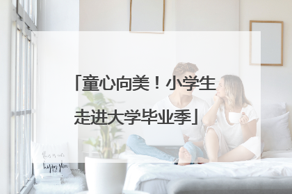 童心向美！小学生走进大学毕业季