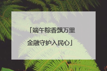 端午粽香飘万里 金融守护入民心