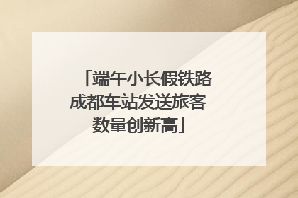 端午小长假铁路成都车站发送旅客数量创新高