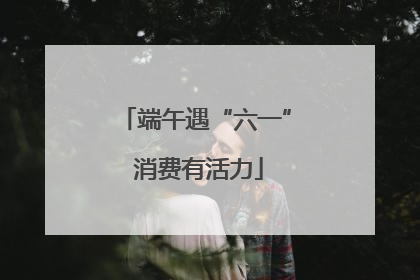 端午遇“六一” 消费有活力