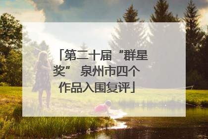 第二十届“群星奖” 泉州市四个作品入围复评