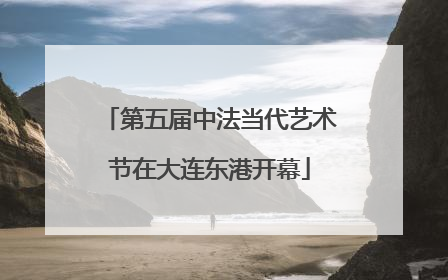 第五届中法当代艺术节在大连东港开幕