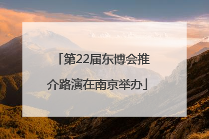 第22届东博会推介路演在南京举办